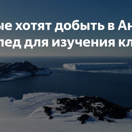 В Антарктиде хотят добыть древний лед для изучения климата