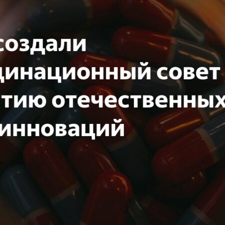 В РФ создали Координационный совет по развитию отечественных фарминноваций