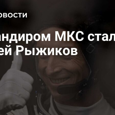 Космонавт Сергей Рыжиков возглавил МКС