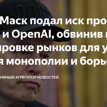 Илон Маск подал иск против Apple и OpenAI за монополию в ИИ